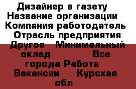 Дизайнер в газету › Название организации ­ Компания-работодатель › Отрасль предприятия ­ Другое › Минимальный оклад ­ 28 000 - Все города Работа » Вакансии   . Курская обл.